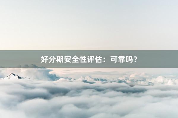 好分期安全性评估：可靠吗？