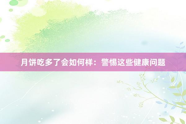 月饼吃多了会如何样：警惕这些健康问题