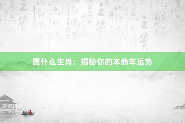 属什么生肖：揭秘你的本命年运势