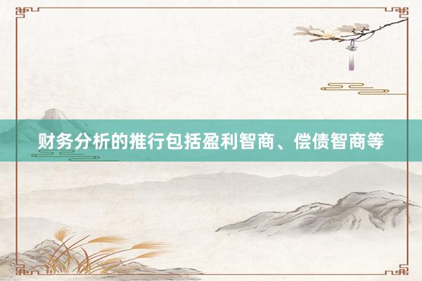 财务分析的推行包括盈利智商、偿债智商等
