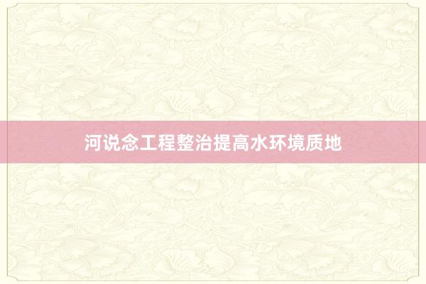 河说念工程整治提高水环境质地